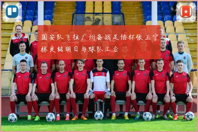 国安队飞往广州备战足协杯张玉宁林良铭明日与球队汇合