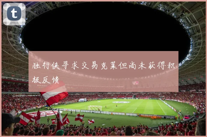 独行侠寻求交易克莱但尚未获得积极反馈