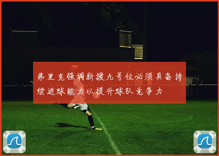 弗里克强调新援九号位必须具备持续进球能力以提升球队竞争力