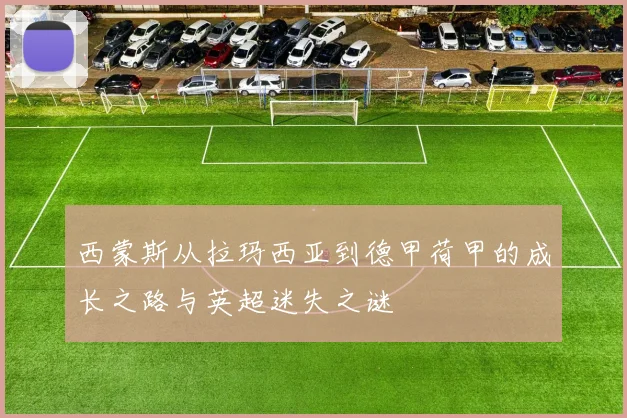 西蒙斯从拉玛西亚到德甲荷甲的成长之路与英超迷失之谜