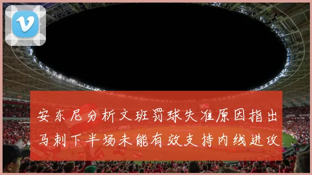 安东尼分析文班罚球失准原因指出马刺下半场未能有效支持内线进攻