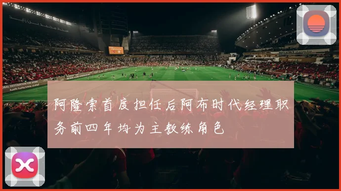 阿隆索首度担任后阿布时代经理职务前四年均为主教练角色