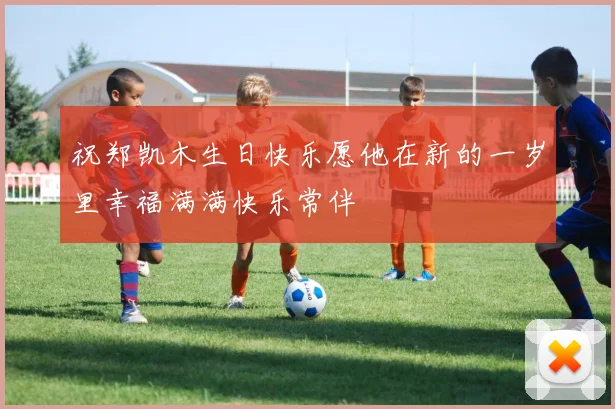 祝郑凯木生日快乐愿他在新的一岁里幸福满满快乐常伴