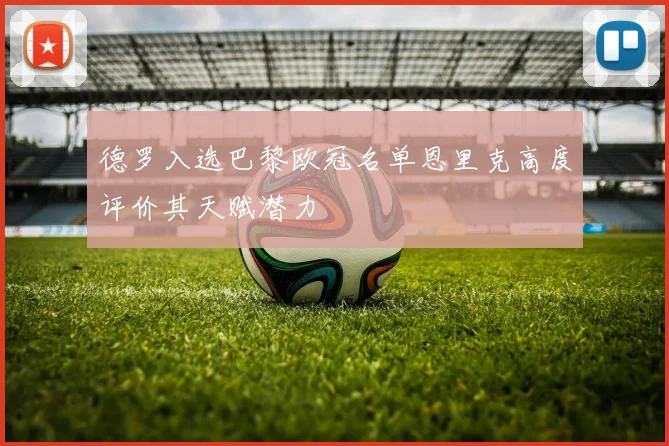 德罗入选巴黎欧冠名单恩里克高度评价其天赋潜力