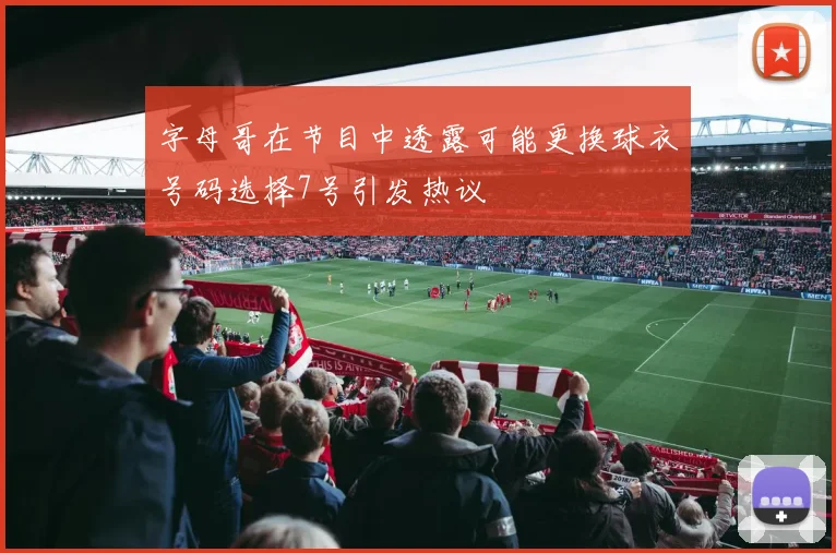 字母哥在节目中透露可能更换球衣号码选择7号引发热议