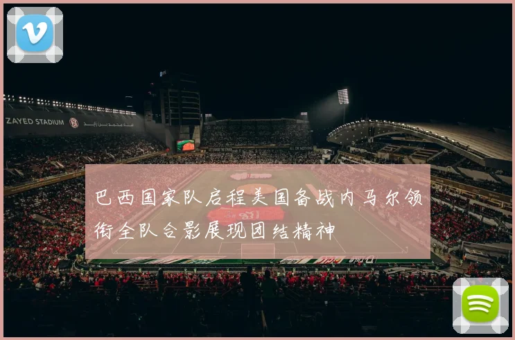 巴西国家队启程美国备战内马尔领衔全队合影展现团结精神